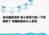 当日最新消息 张小泉菜刀拍一下蒜就断了 客服的回应让人震惊