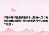 申通中通和圆通快递哪个比较快一点（快递速度比较圆通中通申通韵达四个快递哪个最慢）