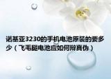 诺基亚3230的手机电池原装的要多少（飞毛腿电池应如何辩真伪）