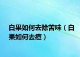 白果如何去除苦味（白果如何去痘）
