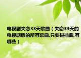 电视剧失恋33天歌曲（失恋33天的电视剧版的所有歌曲,只要是插曲,有哪些）