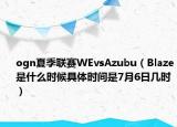 ogn夏季联赛WEvsAzubu（Blaze是什么时候具体时间是7月6日几时）