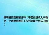 做明星助理有前途吗（辛苦而且收入不稳定一个明星助理的工作到底是什么样子的）