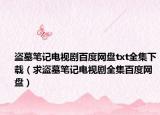 盗墓笔记电视剧百度网盘txt全集下载（求盗墓笔记电视剧全集百度网盘）