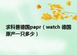 求科普德国papr（watch 德国原产一只多少）