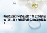 电视连续剧封神英雄榜第二部（封神英雄榜（第二部）电视剧为什么现在没有播出）