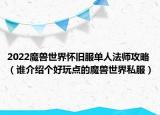2022魔兽世界怀旧服单人法师攻略（谁介绍个好玩点的魔兽世界私服）