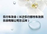 乐行车友会（长沙乐行都市车友俱乐部有限公司怎么样）
