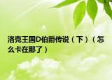 洛克王国D伯爵传说（下）（怎么卡在那了）