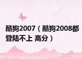 酷狗2007（酷狗2008都登陆不上 高分）