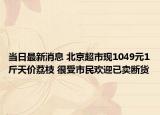 当日最新消息 北京超市现1049元1斤天价荔枝 很受市民欢迎已卖断货