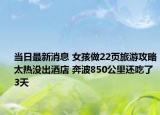 当日最新消息 女孩做22页旅游攻略太热没出酒店 奔波850公里还吃了3天
