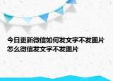 今日更新微信如何发文字不发图片怎么微信发文字不发图片