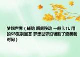 梦想世界（辅助 瞬间移动 一般卡TL 用的SB就别回答 梦想世界没辅助了浪费我时间）