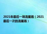 2021年最后一场流星雨（2021最后一次的流星雨）