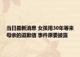 当日最新消息 女孩用30年等来母亲的道歉信 事件原委披露