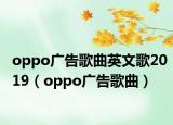 oppo广告歌曲英文歌2019（oppo广告歌曲）
