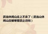 武当休闲山庄上不去了（武当山休闲山庄被举报禁止访问）