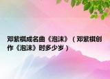 邓紫棋成名曲《泡沫》（邓紫棋创作《泡沫》时多少岁）