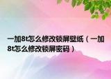 一加8t怎么修改锁屏壁纸（一加8t怎么修改锁屏密码）