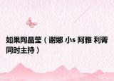 如果陶晶莹（谢娜 小s 阿雅 利菁同时主持）