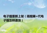 电子烟重新上架（雨烟第=代电子烟怎样退货）