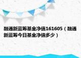 融通新蓝筹基金净值161605（融通新蓝筹今日基金净值多少）