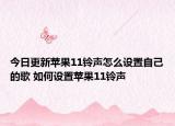 今日更新苹果11铃声怎么设置自己的歌 如何设置苹果11铃声