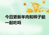 今日更新羊肉和柿子能一起吃吗