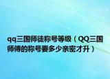 qq三国师徒称号等级（QQ三国师傅的称号要多少亲密才升）