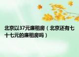 北京以37元廉租房（北京还有七十七元的廉租房吗）