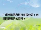 广州米鼠信息科技有限公司（米鼠网是骗子公司吗）