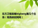 东方卫视春晚bigbang第几个出场（有具体时间吗）