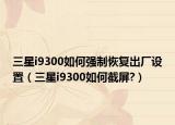 三星i9300如何强制恢复出厂设置（三星i9300如何截屏?）