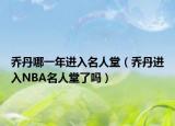 乔丹哪一年进入名人堂（乔丹进入NBA名人堂了吗）