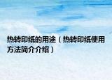 热转印纸的用途（热转印纸使用方法简介介绍）