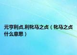 元亨利贞,利牝马之贞（牝马之贞什么意思）