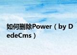 如何删除Power（by DedeCms）