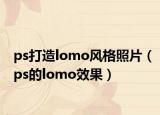 ps打造lomo风格照片（ps的lomo效果）