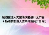 杨迪在达人秀里表演的是什么节目（杨迪参加达人秀第几期简介介绍）