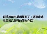延禧攻略皇后哪集死了（延禧攻略皇后第几集死的简介介绍）