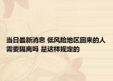 当日最新消息 低风险地区回来的人需要隔离吗 是这样规定的