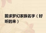 跪求梦幻家族名字（好听的来）
