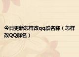 今日更新怎样改qq群名称（怎样改QQ群名）