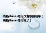 新版itunes如何改变歌曲顺序（新版itunes如何同步）