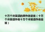十万个冷笑话的原作者是谁（十万个冷笑话作者十万个冷笑话作者是谁）