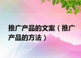 推广产品的文案（推广产品的方法）