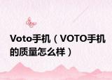 Voto手机（VOTO手机的质量怎么样）