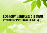 批号跟生产日期的区别（什么是生产批号?和生产日期有什么区别）