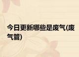 今日更新哪些是废气(废气管)